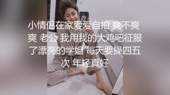 小情侣在家爱爱自拍 爽不爽 爽 老公 我用我的大鸡吧征服了漂亮的学姐 每天要操四五次 年轻真好