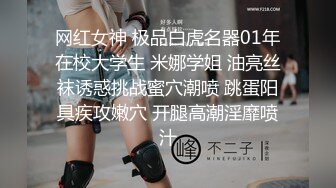 网红女神 极品白虎名器01年在校大学生 米娜学姐 油亮丝袜诱惑挑战蜜穴潮喷 跳蛋阳具疾攻嫩穴 开腿高潮淫靡喷汁