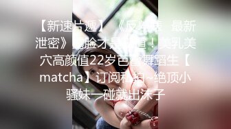 【新速片遞】 《反差婊⚡最新泄密》露脸才是王道！美乳美穴高颜值22岁芭蕾舞蹈生【matcha】订阅私拍~绝顶小骚妹一碰就出沫子