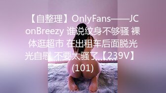 【自整理】OnlyFans——JConBreezy 谁说纹身不够骚 裸体逛超市 在出租车后面脱光光自慰 不要太骚了【239V】 (101)