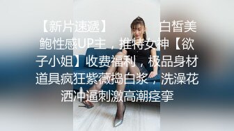 【新片速遞】   ⚫️⚫️白皙美鲍性感UP主，推特女神【欲子小姐】收费福利，极品身材道具疯狂紫薇捣白浆，洗澡花洒冲逼刺激高潮痉挛