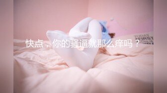 快点，你的骚逼就那么痒吗？