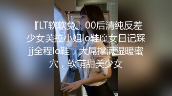 『LT软软兔』00后清纯反差少女芙拉小姐lo鞋魔女日记踩jj全程lo鞋，大屌撑满湿暖蜜穴，软萌甜美少女