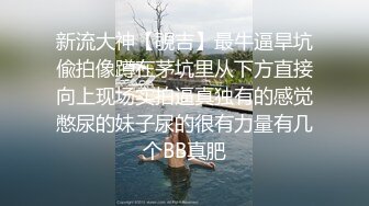 新流大神【覗吉】最牛逼旱坑偸拍像蹲在茅坑里从下方直接向上现场实拍逼真独有的感觉憋尿的妹子尿的很有力量有几个BB真肥