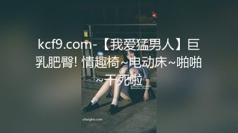 kcf9.com-【我爱猛男人】巨乳肥臀! 情趣椅~电动床~啪啪~干死啦