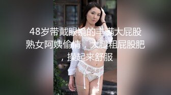 48岁带戴眼镜的丰满大屁股熟女阿姨偷情，大腿粗屁股肥，操起来舒服