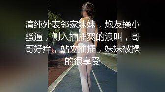 清纯外表邻家妹妹，炮友操小骚逼，侧入抽插爽的浪叫，哥哥好痒，站立抽插，妹妹被操的很享受