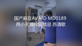 国产麻豆AV MD MD0189 两小无猜校园禁忌 苏清歌