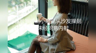 露脸操极品小嫩妞从沙发操到床上未经同意内射