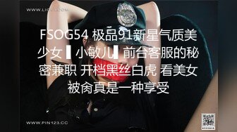 FSOG54 极品91新星气质美少女 ▌小敏儿▌前台客服的秘密兼职 开档黑丝白虎 看美女被肏真是一种享受