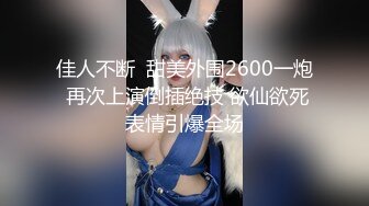 佳人不断  甜美外围2600一炮 再次上演倒插绝技 欲仙欲死表情引爆全场