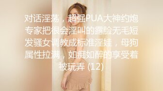 对话淫荡，超强PUA大神约炮专家把很会淫叫的露脸无毛短发骚女调教成标准淫娃，母狗属性拉满，如痴如醉的享受着被玩弄 (12)