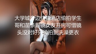 大学城旁边快捷酒店偷拍学生哥和苗条眼镜女友开房可惜镜头没对好只偷拍到洗澡更衣