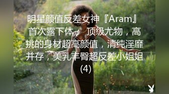 明星颜值反差女神『Aram』首次露下体❤️顶级尤物，高挑的身材超高颜值，清纯淫靡并存，美乳丰臀超反差小姐姐 (4)