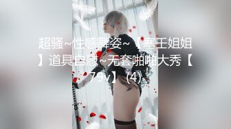 超骚~性感舞姿~【塞壬姐姐】道具自慰~无套啪啪大秀【79v】 (4)