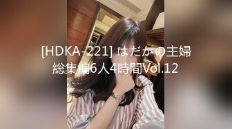 [HDKA-221] はだかの主婦総集編6人4時間Vol.12