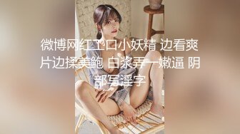 微博网红工口小妖精 边看爽片边揉美鲍 白浆弄一嫩逼 阴部写淫字