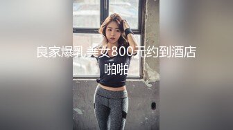 良家爆乳美女800元约到酒店啪啪