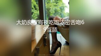 大奶良家宵夜吃饱浓密舌吻69互舔