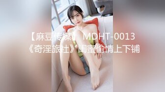 【麻豆传媒】 MDHT-0013 《奇淫旅社》闺蜜偷情上下铺