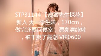 STP31144 【瘦猴先生探花】新人 大一学生妹，170cm，做完还要回寝室，漂亮清纯嫩，被干爽了高潮 VIP0600