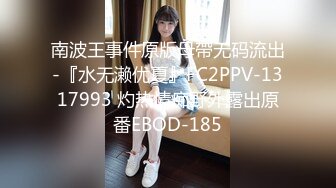 南波王事件原版母帶无码流出-『水无濑优夏』FC2PPV-1317993 灼热情痴野外露出原番EBOD-185