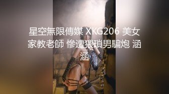 星空無限傳媒 XKG206 美女家教老師 慘遭猥瑣男騙炮 涵涵