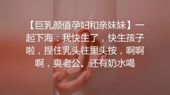 【巨乳颜值孕妇和亲妹妹】一起下海：我快生了，快生孩子啦，捏住乳头往里头按，啊啊啊，爽老公。还有奶水喝