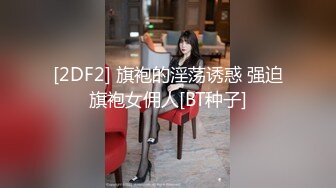 [2DF2] 旗袍的淫荡诱惑 强迫旗袍女佣人[BT种子]