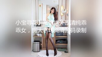 小宝寻花】高价约外围清纯乖乖女，胸大乖巧高清源码录制