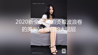 2020新全景 偷拍烫着波浪卷的美少妇 雪白的大屁屁