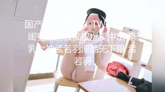 国产AV剧情力作 TWAV-004 闺蜜面前被痴汉爆操中出 豪乳女神孟若羽淫荡无下限 孟若羽