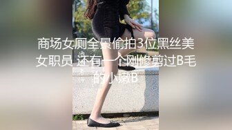 商场女厕全景偷拍3位黑丝美女职员 还有一个刚修剪过B毛的小嫩B