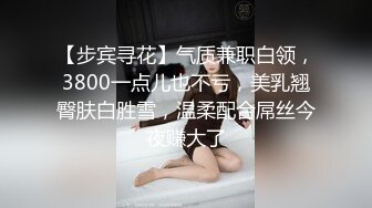 【步宾寻花】气质兼职白领，3800一点儿也不亏，美乳翘臀肤白胜雪，温柔配合屌丝今夜赚大了