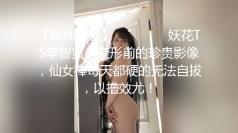 【新片速遞】    ˚❤️⁎⁺妖花TS李智贤：变形前的珍贵影像，仙女棒每天都硬的无法自拔，以撸效尤！