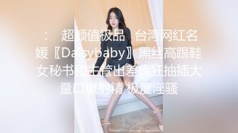 ：✿超颜值极品✿台湾网红名媛〖Daisybaby〗黑丝高跟鞋女秘书和主管出差疯狂抽插大量口爆射精 极度淫骚