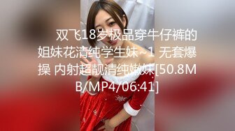 ❤️双飞18岁极品穿牛仔裤的姐妹花清纯学生妹~1 无套爆操 内射超靓清纯嫩妹[50.8MB/MP4/06:41]