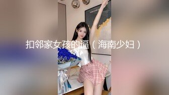 扣邻家女孩的逼（海南少妇）