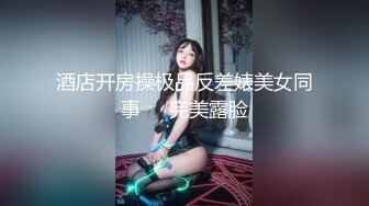 酒店开房操极品反差婊美女同事❤️完美露脸