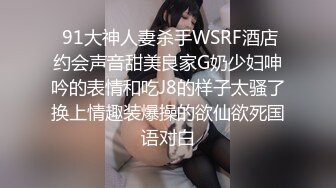  91大神人妻杀手WSRF酒店约会声音甜美良家G奶少妇呻吟的表情和吃J8的样子太骚了换上情趣装爆操的欲仙欲死国语对白