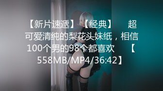 【新片速遞】 【经典】❤️超可爱清纯的梨花头妹纸，相信100个男的98个都喜欢❤️【558MB/MP4/36:42】