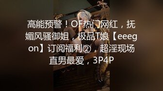 高能预警！OF热门网红，抚媚风骚御姐，极品T娘【eeegon】订阅福利②，超淫现场直男最爱，3P4P