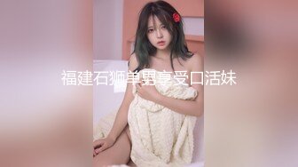 福建石狮单男享受口活妹