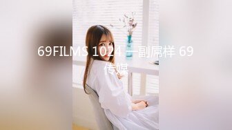 69FILMS 1024 一副屌样 69传媒