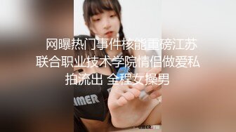   网曝热门事件核能重磅江苏联合职业技术学院情侣做爱私拍流出 全程女操男