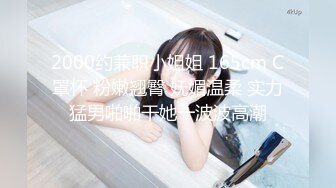 2000约兼职小姐姐 165cm C罩杯 粉嫩翘臀 妩媚温柔 实力猛男啪啪干她一波波高潮