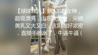 【球球妹儿】新人G奶女神，超级漂亮，山东大美女，尖椒美乳又大又白，这阴毛好浓密，直接干喷水了，牛逼牛逼 (2)