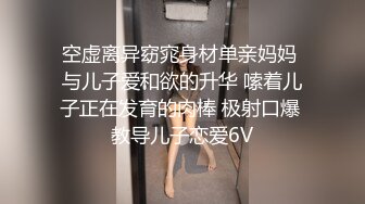 空虚离异窈窕身材单亲妈妈 与儿子爱和欲的升华 嗦着儿子正在发育的肉棒 极射口爆 教导儿子恋爱6V