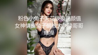  粉色小兔子天花板级高颜值女神情趣兔子装被大灰狼哥哥爆操