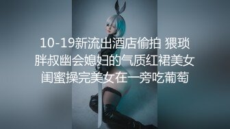 10-19新流出酒店偷拍 猥琐胖叔幽会媳妇的气质红裙美女闺蜜操完美女在一旁吃葡萄